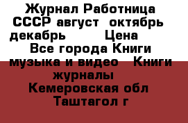 Журнал Работница СССР август, октябрь, декабрь 1956 › Цена ­ 750 - Все города Книги, музыка и видео » Книги, журналы   . Кемеровская обл.,Таштагол г.